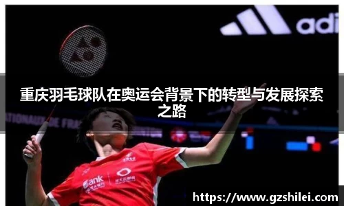 重庆羽毛球队在奥运会背景下的转型与发展探索之路