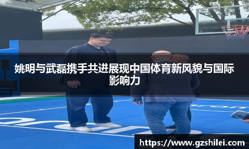 姚明与武磊携手共进展现中国体育新风貌与国际影响力