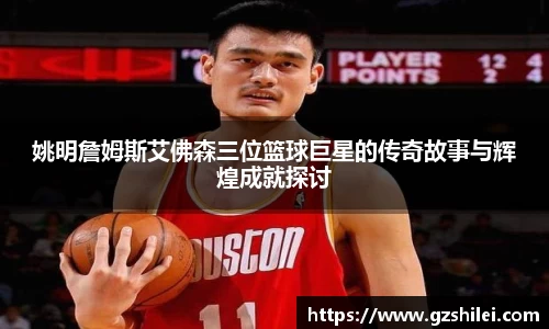 姚明詹姆斯艾佛森三位篮球巨星的传奇故事与辉煌成就探讨